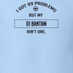 I Got 99 Problems But My 2001 Bantam Ain't One Funny T Shirt