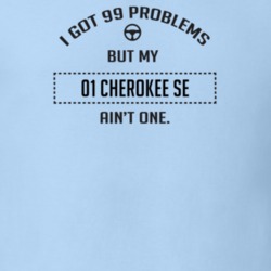 I Got 99 Problems But My 2001 Cherokee Se Ain't One Funny T Shirt