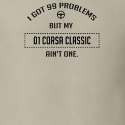 I Got 99 Problems But My 2001 Corsa Classic Ain't One Funny T Shirt