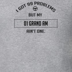 I Got 99 Problems But My 2001 Grand Am Ain't One Funny T Shirt