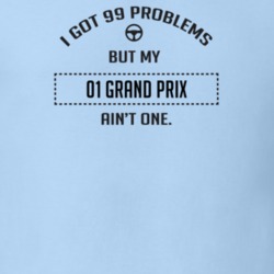 I Got 99 Problems But My 2001 Grand Prix Ain't One Funny T Shirt