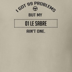 I Got 99 Problems But My 2001 Le Sabre Ain't One Funny T Shirt