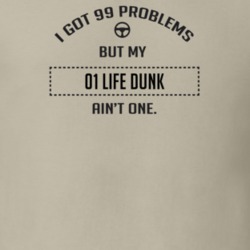 I Got 99 Problems But My 2001 Life Dunk Ain't One Funny T Shirt