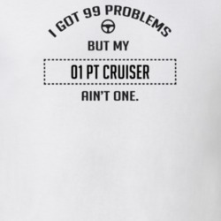 I Got 99 Problems But My 2001 Pt Cruiser Ain't One Funny T Shirt