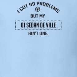 I Got 99 Problems But My 2001 Sedan De Ville Ain't One Funny T Shirt