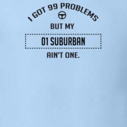 I Got 99 Problems But My 2001 Suburban Ain't One Funny T Shirt