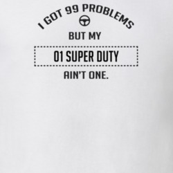 I Got 99 Problems But My 2001 Super Duty Ain't One Funny T Shirt