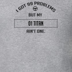 I Got 99 Problems But My 2001 Titan Ain't One Funny T Shirt