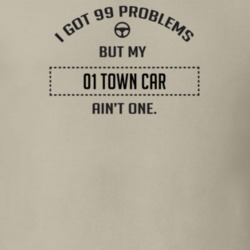 I Got 99 Problems But My 2001 Town Car Ain't One Funny T Shirt