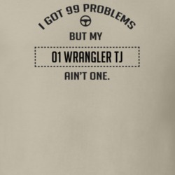 I Got 99 Problems But My 2001 Wrangler Tj Ain't One Funny T Shirt