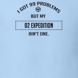 I Got 99 Problems But My 2002 Expedition Ain't One Funny T Shirt