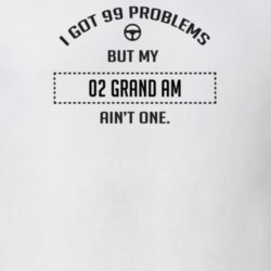 I Got 99 Problems But My 2002 Grand Am Ain't One Funny T Shirt