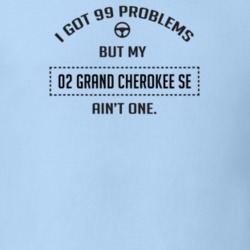 I Got 99 Problems But My 2002 Grand Cherokee Se Ain't One Funny T Shir