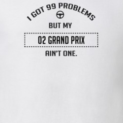 I Got 99 Problems But My 2002 Grand Prix Ain't One Funny T Shirt