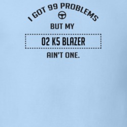 I Got 99 Problems But My 2002 K5 Blazer Ain't One Funny T Shirt