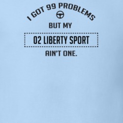 I Got 99 Problems But My 2002 Liberty Sport Ain't One Funny T Shirt