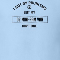 I Got 99 Problems But My 2002 Mini-Ram Van Ain't One Funny T Shirt