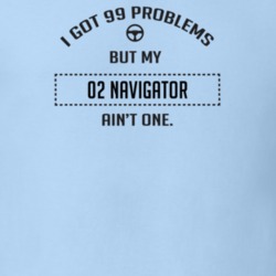 I Got 99 Problems But My 2002 Navigator Ain't One Funny T Shirt