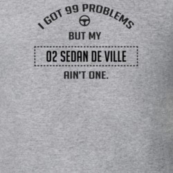 I Got 99 Problems But My 2002 Sedan De Ville Ain't One Funny T Shirt