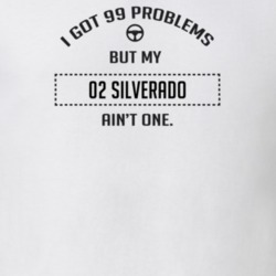 I Got 99 Problems But My 2002 Silverado Ain't One Funny T Shirt