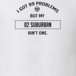 I Got 99 Problems But My 2002 Suburban Ain't One Funny T Shirt
