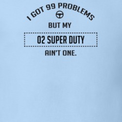 I Got 99 Problems But My 2002 Super Duty Ain't One Funny T Shirt
