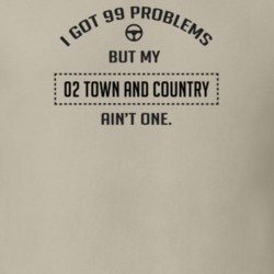I Got 99 Problems But My 2002 Town And Country Ain't One Funny T Shirt