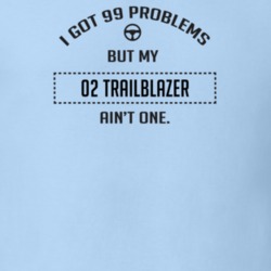 I Got 99 Problems But My 2002 Trailblazer Ain't One Funny T Shirt