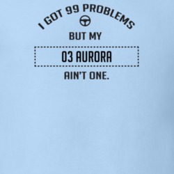 I Got 99 Problems But My 2003 Aurora Ain't One Funny T Shirt