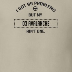 I Got 99 Problems But My 2003 Avalanche Ain't One Funny T Shirt