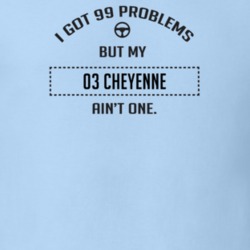 I Got 99 Problems But My 2003 Cheyenne Ain't One Funny T Shirt