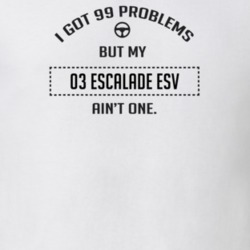 I Got 99 Problems But My 2003 Escalade Esv Ain't One Funny T Shirt