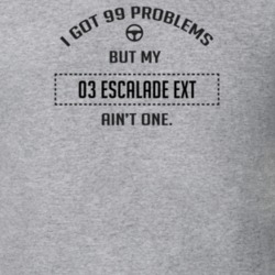 I Got 99 Problems But My 2003 Escalade Ext Ain't One Funny T Shirt