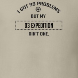 I Got 99 Problems But My 2003 Expedition Ain't One Funny T Shirt