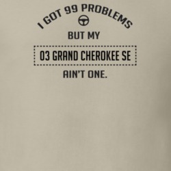I Got 99 Problems But My 2003 Grand Cherokee Se Ain't One Funny T Shir
