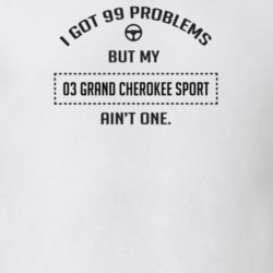I Got 99 Problems But My 2003 Grand Cherokee Sport Ain't One Funny T S