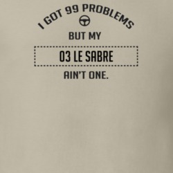 I Got 99 Problems But My 2003 Le Sabre Ain't One Funny T Shirt