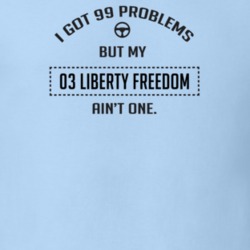 I Got 99 Problems But My 2003 Liberty Freedom Ain't One Funny T Shirt