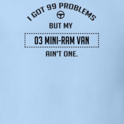 I Got 99 Problems But My 2003 Mini-Ram Van Ain't One Funny T Shirt