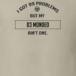 I Got 99 Problems But My 2003 Mondeo Ain't One Funny T Shirt