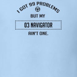 I Got 99 Problems But My 2003 Navigator Ain't One Funny T Shirt