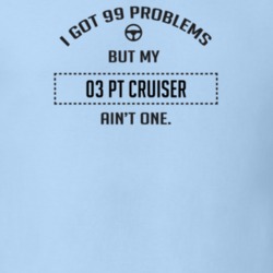 I Got 99 Problems But My 2003 Pt Cruiser Ain't One Funny T Shirt