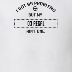 I Got 99 Problems But My 2003 Regal Ain't One Funny T Shirt