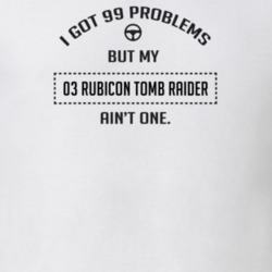I Got 99 Problems But My 2003 Rubicon Tomb Raider Ain't One Funny T Sh