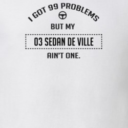 I Got 99 Problems But My 2003 Sedan De Ville Ain't One Funny T Shirt