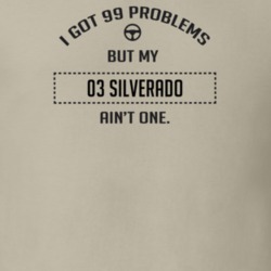 I Got 99 Problems But My 2003 Silverado Ain't One Funny T Shirt