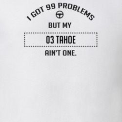 I Got 99 Problems But My 2003 Tahoe Ain't One Funny T Shirt