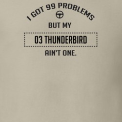 I Got 99 Problems But My 2003 Thunderbird Ain't One Funny T Shirt