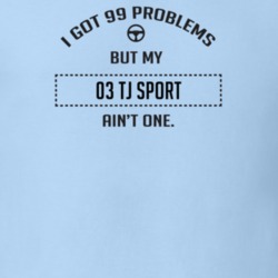 I Got 99 Problems But My 2003 Tj Sport Ain't One Funny T Shirt