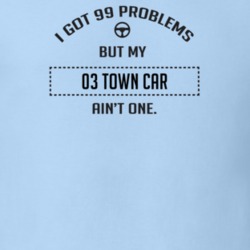 I Got 99 Problems But My 2003 Town Car Ain't One Funny T Shirt